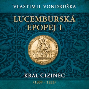 Lucemburská epopej I: Král cizinec (1309 – 1333)