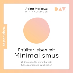 Erfüllter leben mit Minimalismus. 40 Übungen für mehr Klarheit, Zufriedenheit und Leichtigkeit (Ungekürzt), Adina Markowz