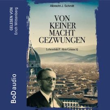 Von keiner Macht gezwungen - Lebensbild P. Alois Grimm (Ungekürzt)