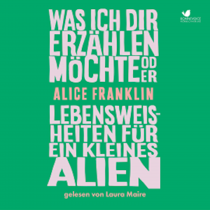 Was ich dir erzählen möchte oder Lebensweisheiten für ein kleines Alien, Alice Franklin