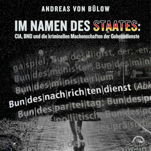 Im Namen des Staates - CIA, BND und die kriminellen Machenschaften der Geheimdienste (Ungekürzt)