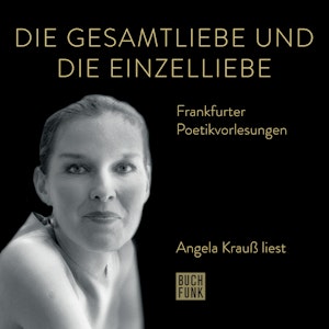 Die Gesamtliebe und die Einzelliebe - Angela Krauß liest - Frankfurter Poetiklesungen (ungekürzt)