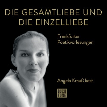 Die Gesamtliebe und die Einzelliebe - Angela Krauß liest - Frankfurter Poetiklesungen (ungekürzt)