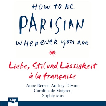 How To Be Parisian wherever you are - Liebe, Stil und Lässigkeit à la française (Ungekürzt)