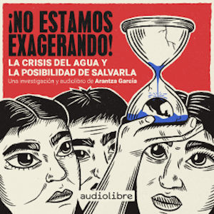 ¡No estamos exagerando! La crisis del agua y la posibilidad de salvarla