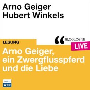 Arno Geiger, ein Zwergflusspferd und die Liebe - lit.COLOGNE live (ungekürzt)