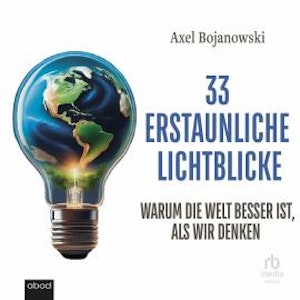 33 erstaunliche Lichtblicke, die zeigen, warum die Welt viel besser ist als wir denken, Axel Bojanowski