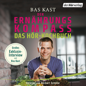 Der Ernährungskompass - Das Hör-Kochbuch. Wissenswertes und Rezepte für gesunden Genuss. Mit Bas Kast im exklusiven Interview