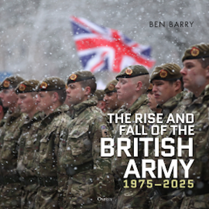 The Rise and Fall of the British Army, 1975–2025, Ben Barry