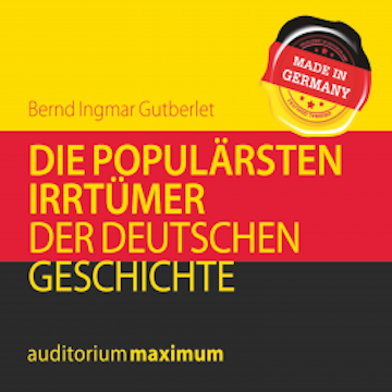 Die populärsten Irrtümer der deutschen Geschichte (Ungekürzt)