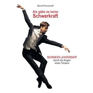 Als gäbe es keine Schwerkraft - Business-Leadership durch die Augen eines Tänzers (Ungekürzt)