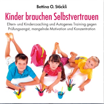 Kinder brauchen Selbstvertrauen - Eltern- und Kindercoaching und Autogenes Training gegen Prüfungsangst, mangelnde Motivation un