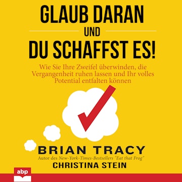 Glaub daran und du schaffst es! - Wie Sie Ihre Zweifel überwinden, die Vergangenheit ruhen lassen und Ihr volles Potential entfa