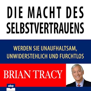 Die Macht des Selbstvertrauens - Werden Sie unaufhaltsam, unwiderstehlich und furchtlos (Ungekürzt)