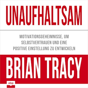 Unaufhaltsam - Motivationsgeheimnisse, um Selbstvertrauen und eine positive Einstellung zu entwickeln (Ungekürzt)