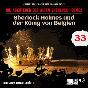 Sherlock Holmes und der König von Belgien (Die Abenteuer des alten Sherlock Holmes, Folge 33) audiobook, Charles Fraser, Sir Arthur Conan Doyle