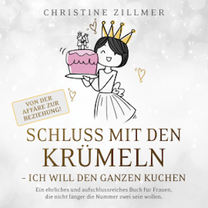 Schluss mit den Krümeln - Ich will den ganzen Kuchen - Von der Affäre zur Beziehung!