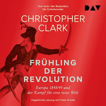 Frühling der Revolution. Europa 1848/49 und der Kampf für eine neue Welt (Ungekürzt)