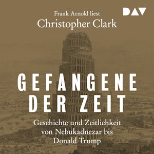 Gefangene der Zeit: Geschichte und Zeitlichkeit von Nebukadnezar bis Donald Trump (Ungekürzt)