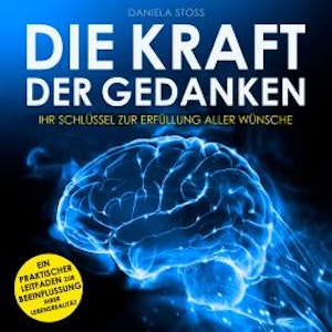 Die Kraft der Gedanken - Ihr Schlüssel zur Erfüllung aller Wünsche (Ungekürzt)