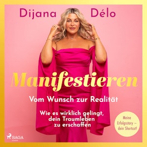 Manifestieren. Vom Wunsch zur Realität - wie es wirklich gelingt, dein Traumleben zu erschaffen, Dijana Délo