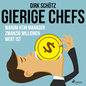 Gierige Chefs - Warum kein Manager zwanzig Millionen wert ist