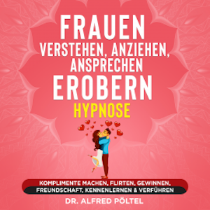 Frauen verstehen, anziehen, ansprechen, erobern - Hypnose