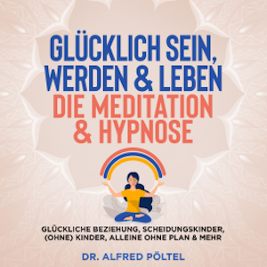 Glücklich sein, werden & Leben - die Meditation & Hypnose