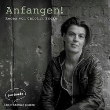 Anfangen! - Reden von Carolin Emcke (Ungekürzte Autorinnenlesung)