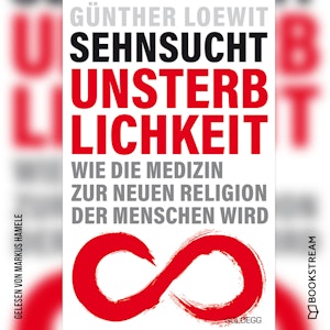 Sehnsucht Unsterblichkeit - Wie die Medizin zur neuen Religion der Menschen wird (Ungekürzt)