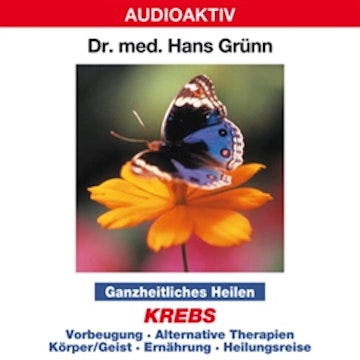 Ganzheitliches Heilen: Krebs - Vorbeugung, alternative Therapien, Körper & Geist, Ernährung, Heilungsreise