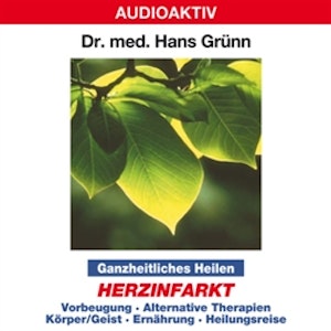 Ganzheitliches Heilen: Herzinfarkt - Vorbeugung, alternative Therapien, Körper & Geist, Ernährung, Heilungsreise