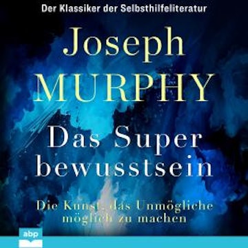 Das Superbewusstsein - Die Kunst, das Unmögliche möglich zu machen (Ungekürzt)