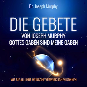 Die Gebete von Joseph Murphy - Gottes Gaben sind meine Gaben - Wie Sie all Ihre Wünsche verwirklichen können (Ungekürzt), Dr. Joseph Murphy
