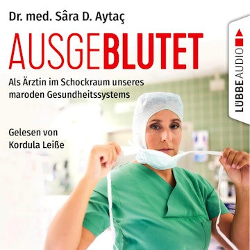 Ausgeblutet - Als Ärztin im Schockraum unseres maroden Gesundheitssystems (Ungekürzt)