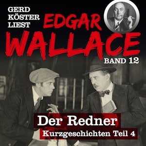 Der Redner - Gerd Köster liest Edgar Wallace - Kurzgeschichten Teil 4, Band 12 (Ungekürzt)