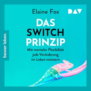 Das Switch-Prinzip. Mit mentaler Flexibilität jede Veränderung im Leben meistern (Gekürzt)