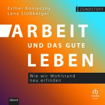 Arbeit und das gute Leben audiobook, Esther Konieczny, Lena Stoßberger
