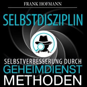 Selbstdisziplin - Selbstverbesserung durch Geheimdienstmethoden (Ungekürzt)