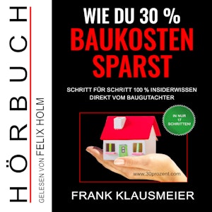 Wie du 30 % Baukosten sparst - Schritt für Schritt 100 % Insiderwissen direkt vom Baugutachter (Ungekürzt)