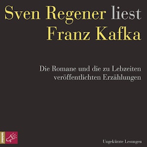 Franz Kafka. Die Romane und die zu Lebzeiten veröffentlichten Erzählungen - Sven Regener liest Franz Kafka (ungekürzt)