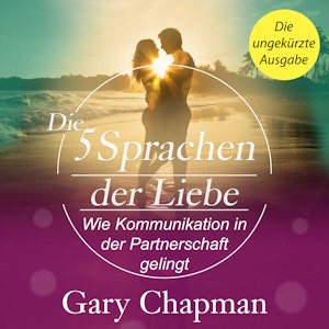 Die 5 Sprachen der Liebe - Wie Kommunikation in der Partnerschaft gelingt (Ungekürzt)