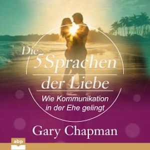 Die fünf Sprachen der Liebe - Wie Kommunikation in der Ehe gelingt (Ungekürzt)