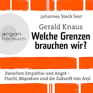 Welche Grenzen brauchen wir? - Zwischen Empathie und Angst - Flucht, Migration und die Zukunft von Asyl (Ungekürzte Lesung)