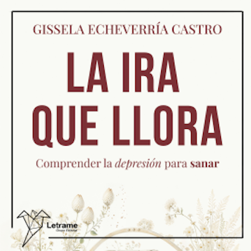 La ira que llora. Comprender la depresión para sanar audiobook, Gissela Echevarría Castro