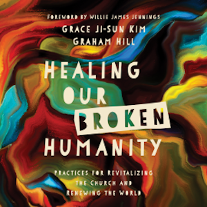 Healing Our Broken Humanity