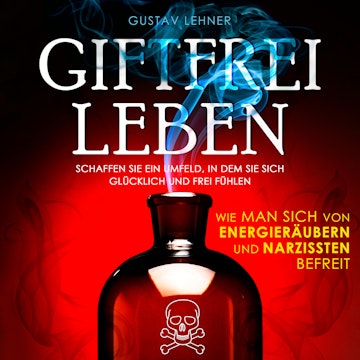 Giftfrei leben - Wie man sich von Energieräubern und Narzissten befreit (Ungekürzt)