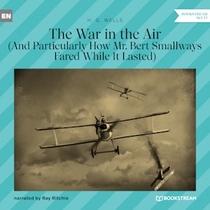 The War in the Air - And Particularly How Mr. Bert Smallways Fared While It Lasted (Unabridged)