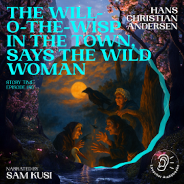 The Will-o-the-Wisp in the Town, Says the Wild Woman (Story Time, Episode 186) audiobook, Hans Christian Andersen