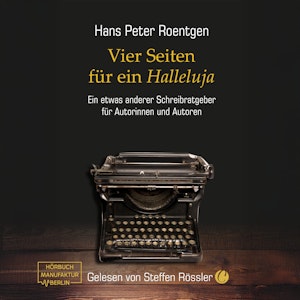 Vier Seiten für ein Halleluja - Ein etwas anderer Schreibratgeber für Autorinnen und Autoren (ungekürzt), Hans Peter Roentgen